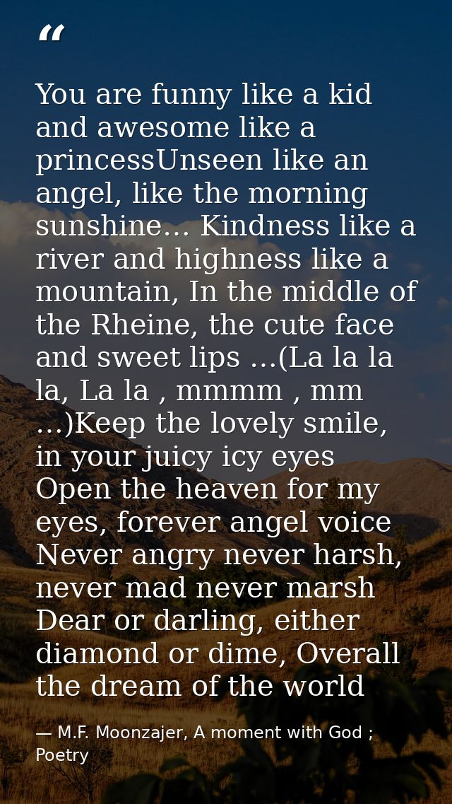 You are funny like a kid and awesome like a princessUnseen like an angel, like the morning sunshine… Kindness like a riv — M.F. Moonzajer, A moment with God ; Poetry