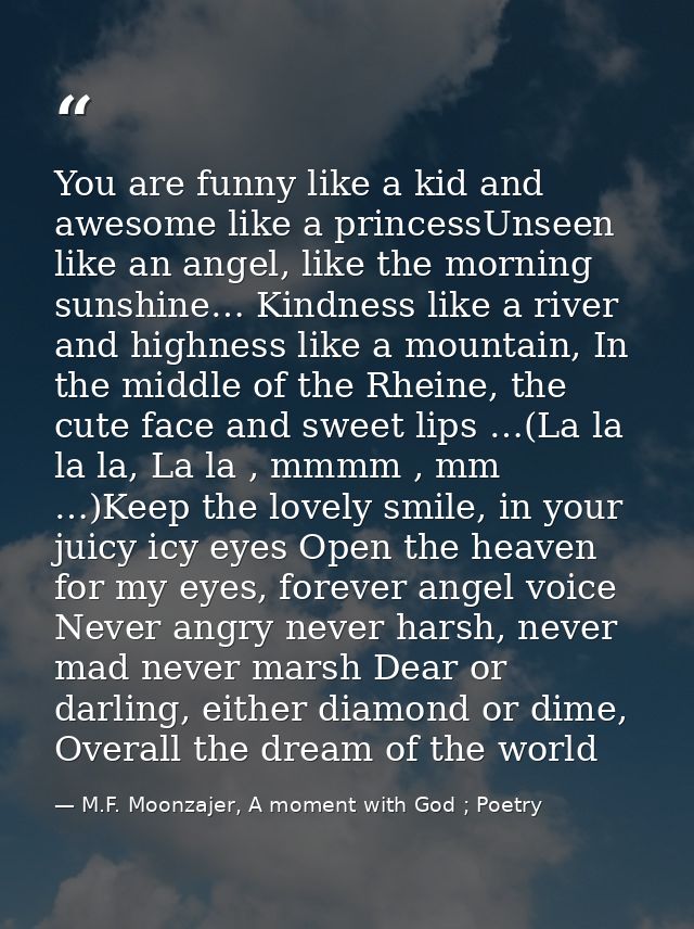 You are funny like a kid and awesome like a princessUnseen like an angel, like the morning sunshine… Kindness like a riv — M.F. Moonzajer, A moment with God ; Poetry