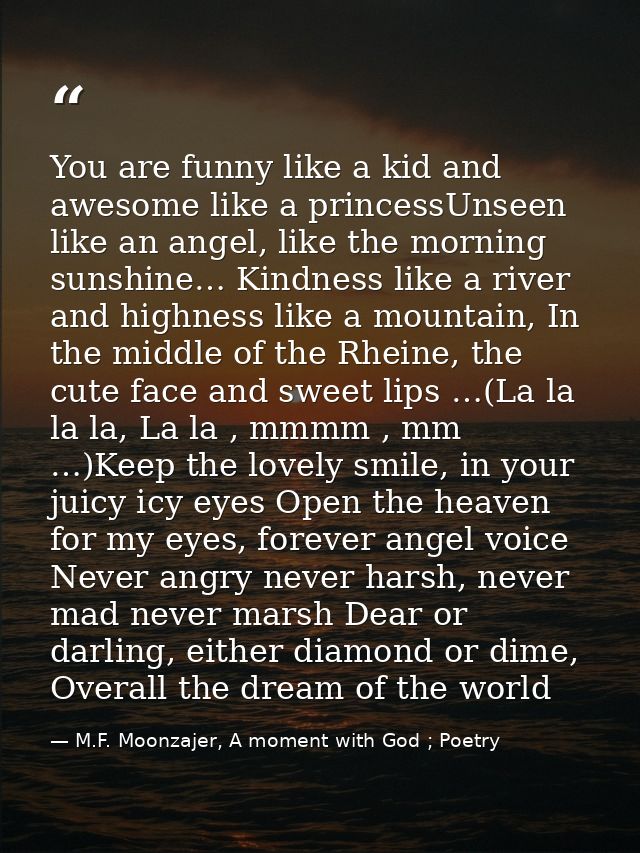 You are funny like a kid and awesome like a princessUnseen like an angel, like the morning sunshine… Kindness like a riv — M.F. Moonzajer, A moment with God ; Poetry