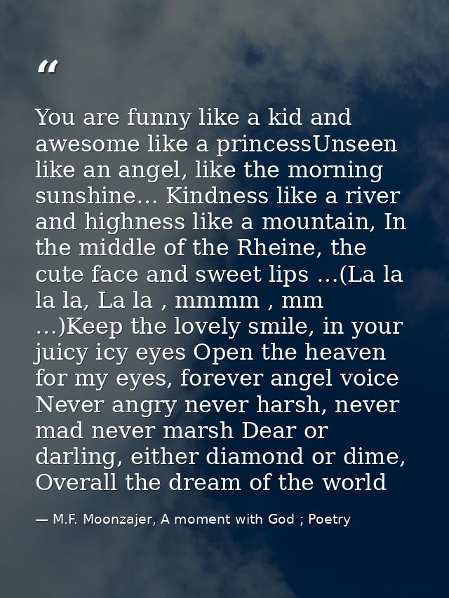 You are funny like a kid and awesome like a princessUnseen like an angel, like the morning sunshine… Kindness like a riv — M.F. Moonzajer, A moment with God ; Poetry