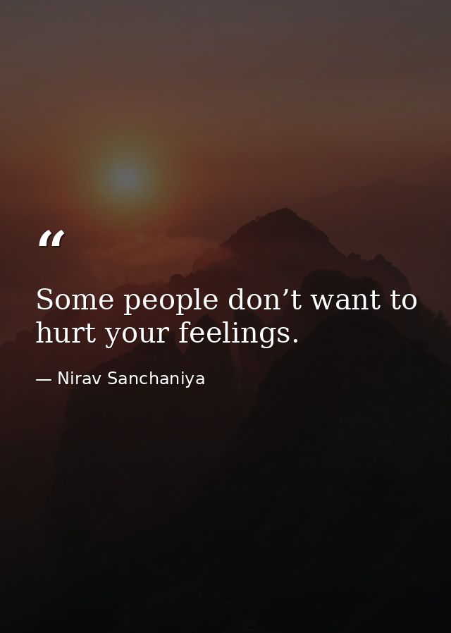 Some people don’t want to hurt your feelings. — Nirav Sanchaniya