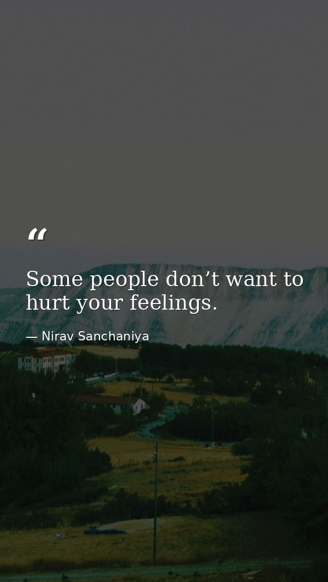 Some people don’t want to hurt your feelings. — Nirav Sanchaniya
