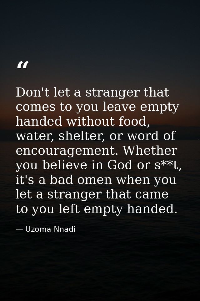 Don't let a stranger that comes to you leave empty handed without food, water, shelter, or word of encouragement. Whethe — Uzoma Nnadi