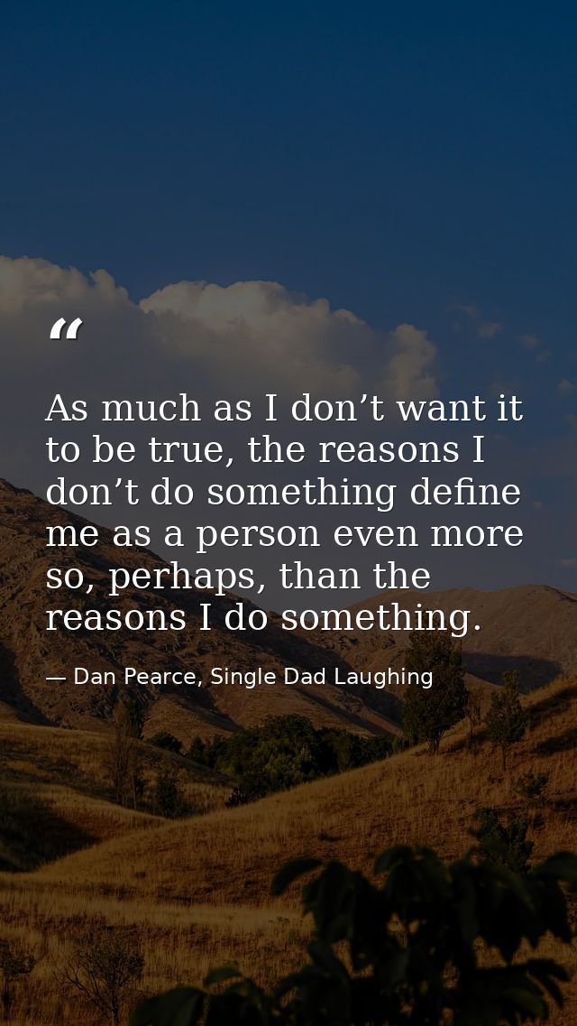 As much as I don’t want it to be true, the reasons I don’t do something define me as a person even more so, perhaps, tha — Dan Pearce, Single Dad Laughing
