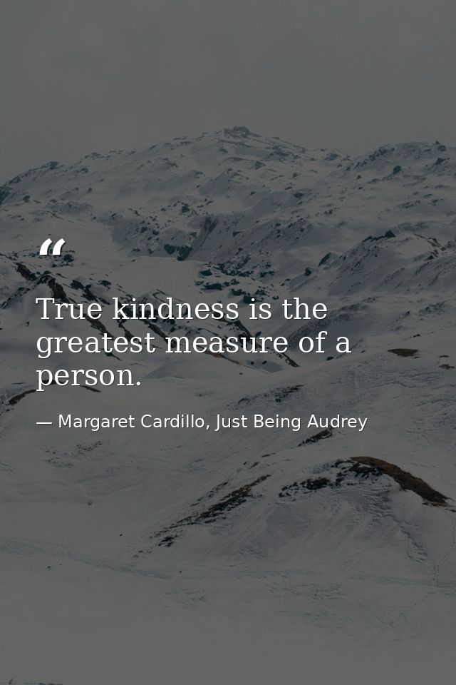 True kindness is the greatest measure of a person. — Margaret Cardillo, Just Being Audrey