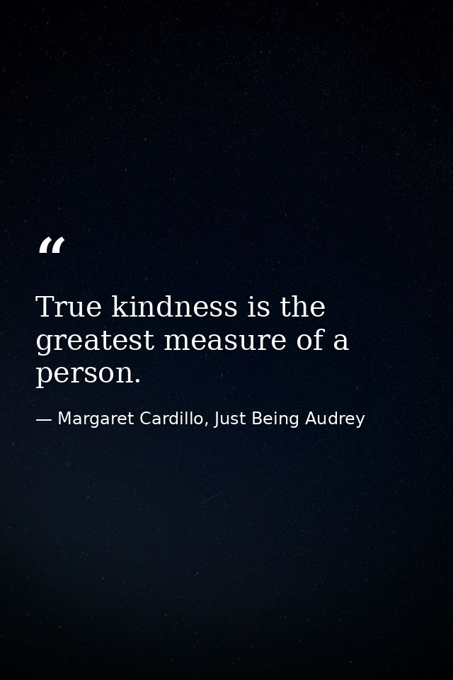 True kindness is the greatest measure of a person. — Margaret Cardillo, Just Being Audrey
