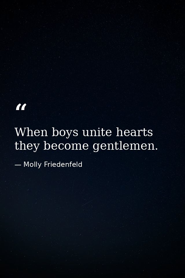 When boys unite hearts they become gentlemen. — Molly Friedenfeld