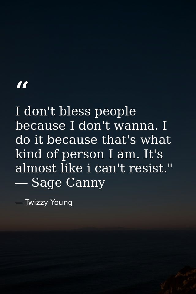 I don't bless people because I don't wanna. I do it because that's what kind of person I am. It's almost like i can't re — Twizzy Young