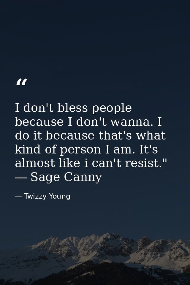 I don't bless people because I don't wanna. I do it because that's what kind of person I am. It's almost like i can't re — Twizzy Young