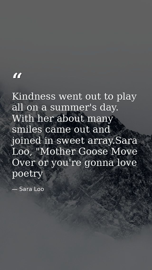 Kindness went out to play all on a summer's day. With her about many smiles came out and joined in sweet array.Sara Loo, — Sara Loo