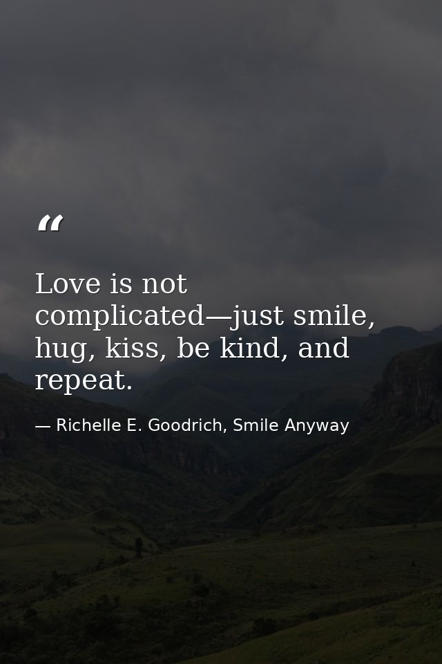 Love is not complicated—just smile, hug, kiss, be kind, and repeat. — Richelle E. Goodrich, Smile Anyway
