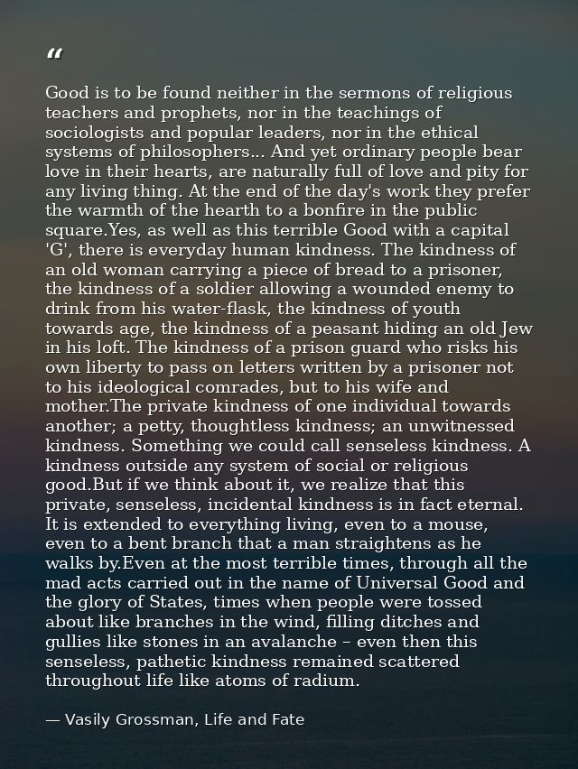 Good is to be found neither in the sermons of religious teachers and prophets, nor in the teachings of sociologists and  — Vasily Grossman, Life and Fate