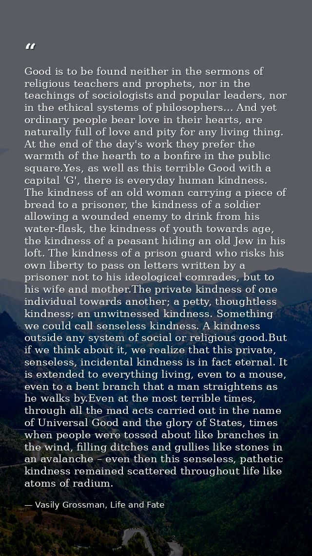 Good is to be found neither in the sermons of religious teachers and prophets, nor in the teachings of sociologists and  — Vasily Grossman, Life and Fate