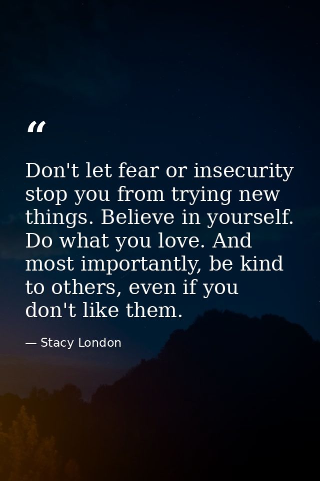 Don't let fear or insecurity stop you from trying new things. Believe in yourself. Do what you love. And most importantl — Stacy London