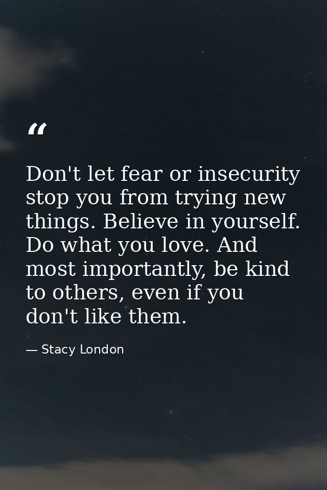 Don't let fear or insecurity stop you from trying new things. Believe in yourself. Do what you love. And most importantl — Stacy London