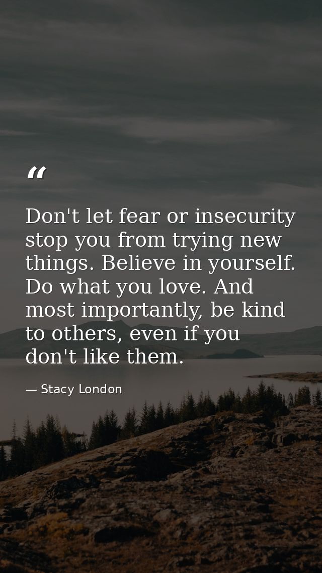 Don't let fear or insecurity stop you from trying new things. Believe in yourself. Do what you love. And most importantl — Stacy London