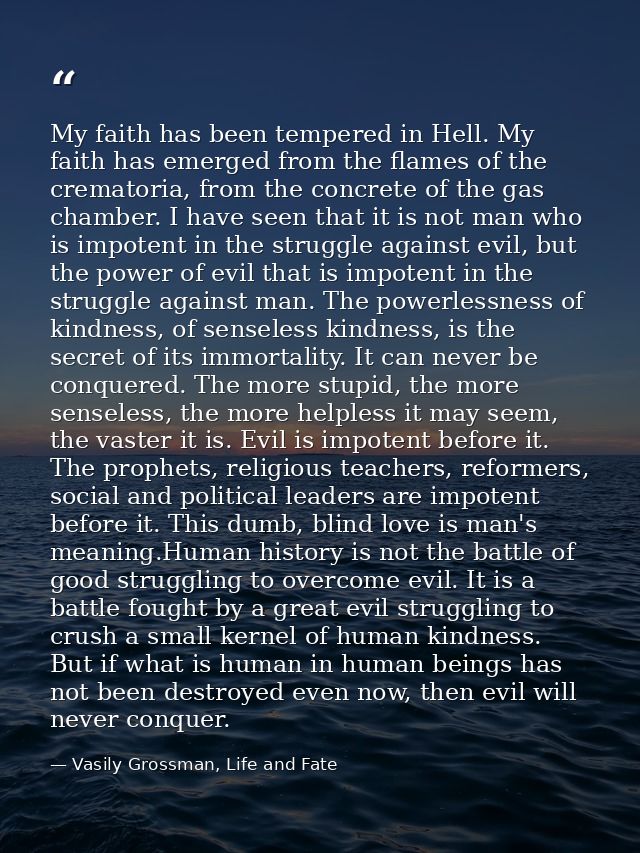 My faith has been tempered in Hell. My faith has emerged from the flames of the crematoria, from the concrete of the gas — Vasily Grossman, Life and Fate