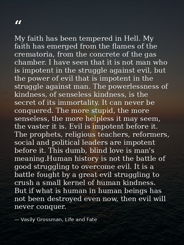 My faith has been tempered in Hell. My faith has emerged from the flames of the crematoria, from the concrete of the gas — Vasily Grossman, Life and Fate