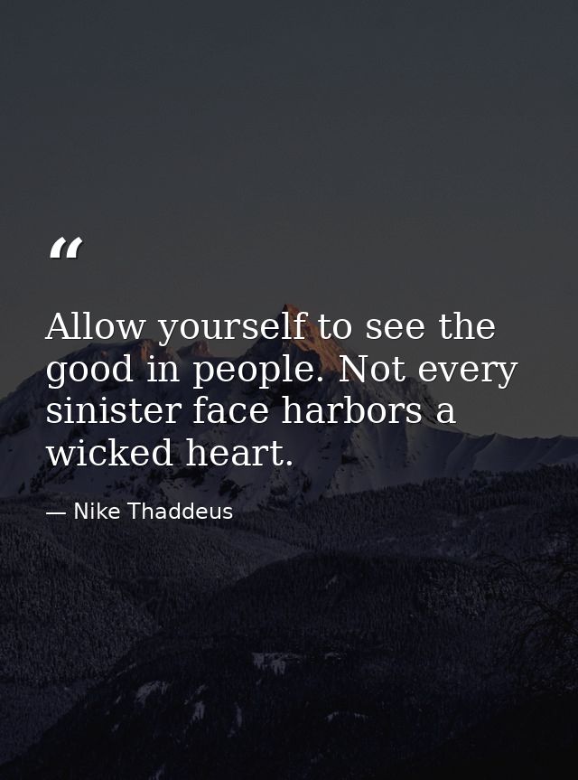 Allow yourself to see the good in people. Not every sinister face harbors a wicked heart. — Nike Thaddeus