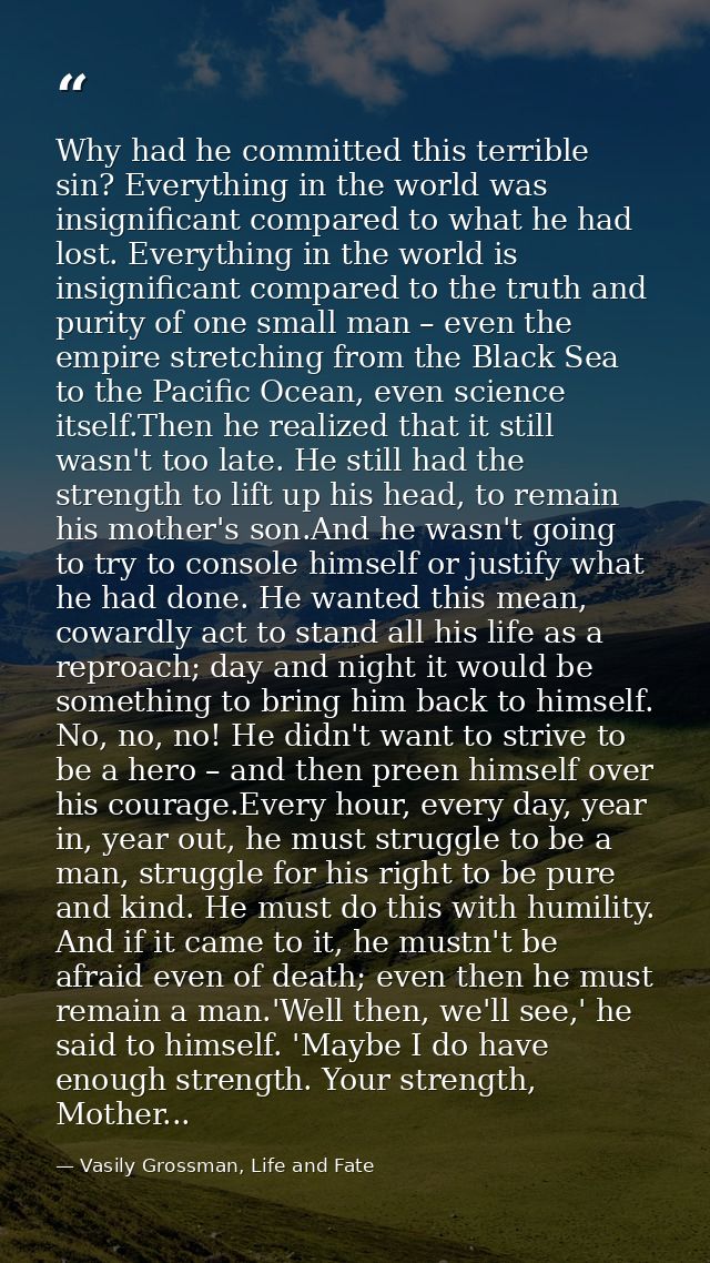 Why had he committed this terrible sin? Everything in the world was insignificant compared to what he had lost. Everythi — Vasily Grossman, Life and Fate