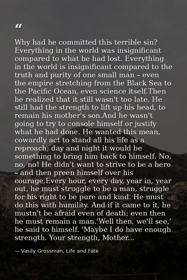 Why had he committed this terrible sin? Everything in the world was insignificant compared to what he had lost. Everythi — Vasily Grossman, Life and Fate