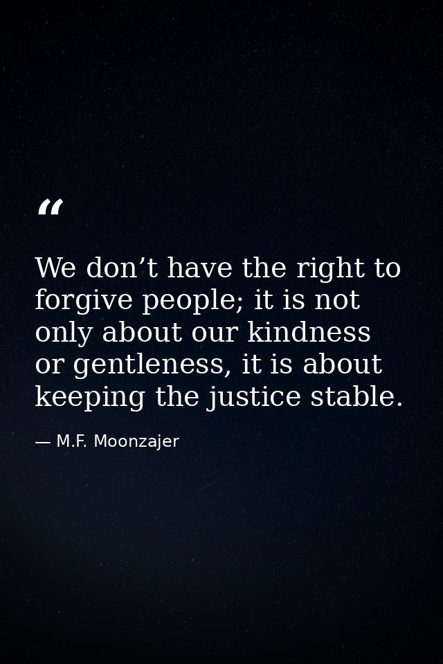 We don’t have the right to forgive people; it is not only about our kindness or gentleness, it is about keeping the just — M.F. Moonzajer