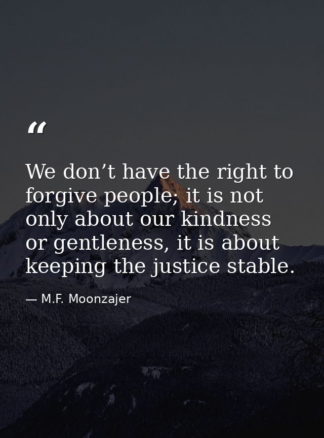 We don’t have the right to forgive people; it is not only about our kindness or gentleness, it is about keeping the just — M.F. Moonzajer