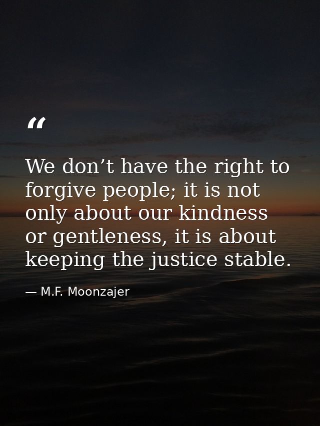 We don’t have the right to forgive people; it is not only about our kindness or gentleness, it is about keeping the just — M.F. Moonzajer