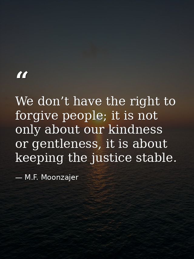 We don’t have the right to forgive people; it is not only about our kindness or gentleness, it is about keeping the just — M.F. Moonzajer