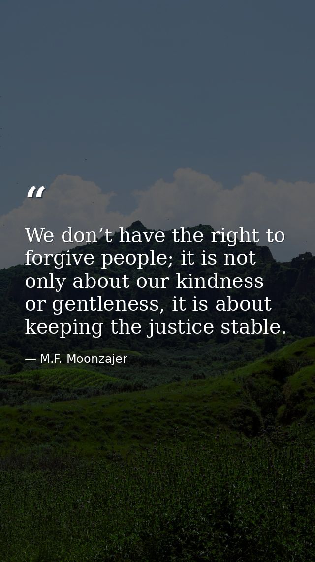 We don’t have the right to forgive people; it is not only about our kindness or gentleness, it is about keeping the just — M.F. Moonzajer