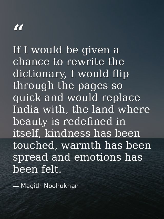 If I would be given a chance to rewrite the dictionary, I would flip through the pages so quick and would replace India  — Magith Noohukhan
