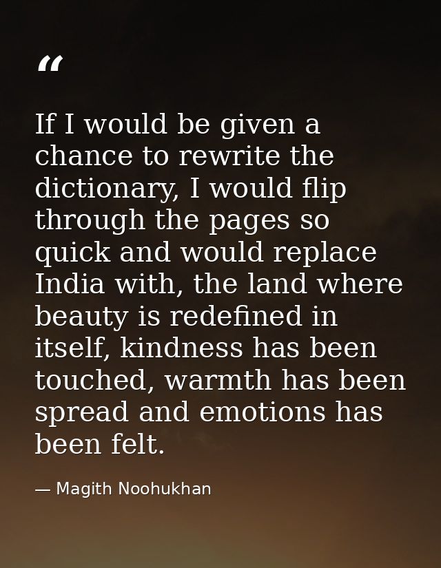 If I would be given a chance to rewrite the dictionary, I would flip through the pages so quick and would replace India  — Magith Noohukhan