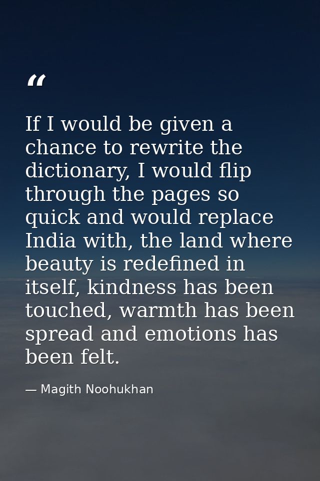 If I would be given a chance to rewrite the dictionary, I would flip through the pages so quick and would replace India  — Magith Noohukhan