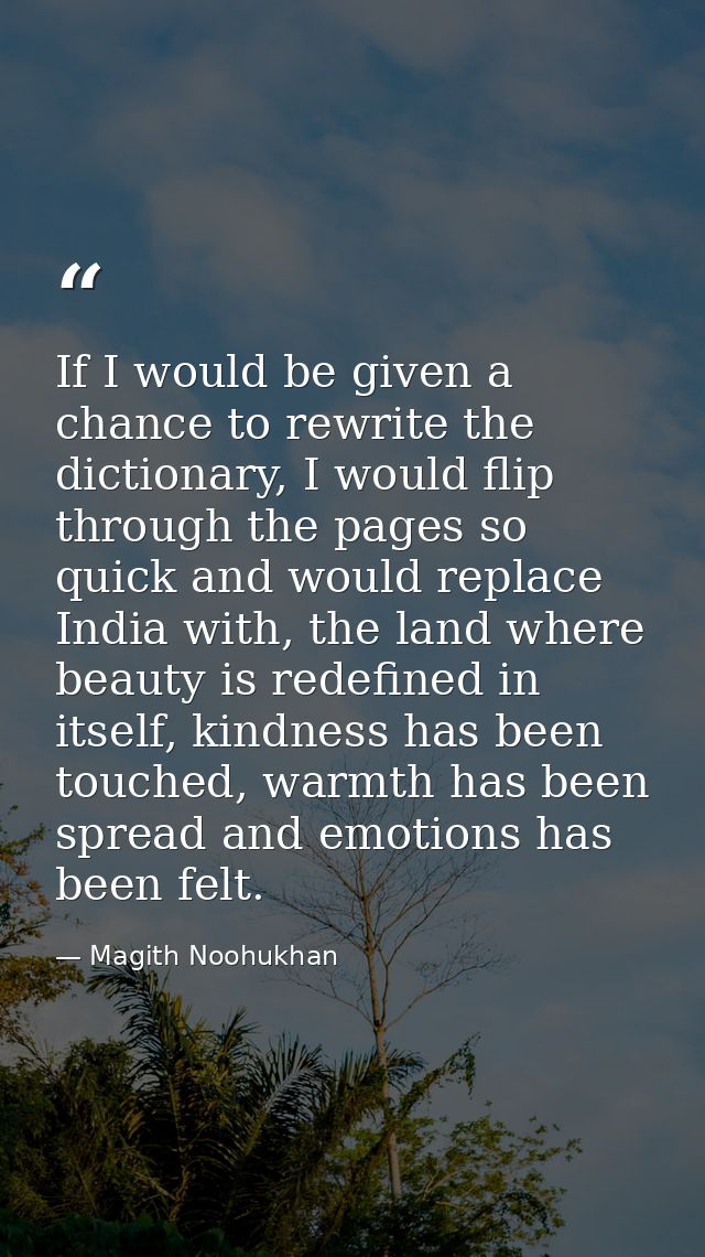 If I would be given a chance to rewrite the dictionary, I would flip through the pages so quick and would replace India  — Magith Noohukhan