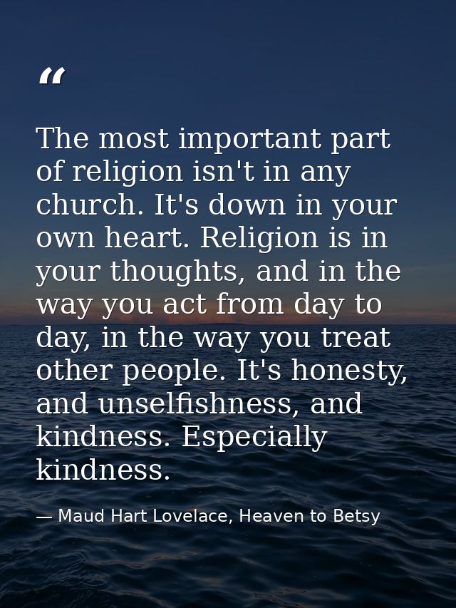 The most important part of religion isn't in any church. It's down in your own heart. Religion is in your thoughts, and  — Maud Hart Lovelace, Heaven to Betsy