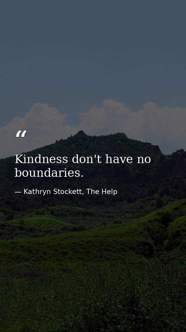 Kindness don't have no boundaries. — Kathryn Stockett, The Help