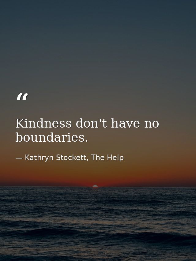 Kindness don't have no boundaries. — Kathryn Stockett, The Help