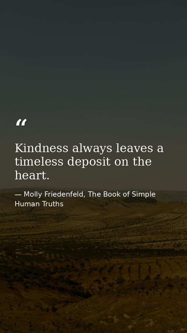Kindness always leaves a timeless deposit on the heart. — Molly Friedenfeld, The Book of Simple Human Truths
