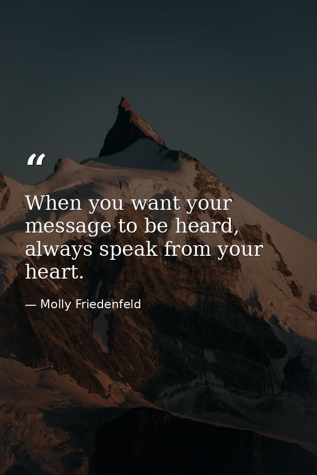 When you want your message to be heard, always speak from your heart. — Molly Friedenfeld
