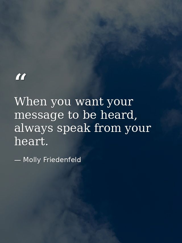 When you want your message to be heard, always speak from your heart. — Molly Friedenfeld