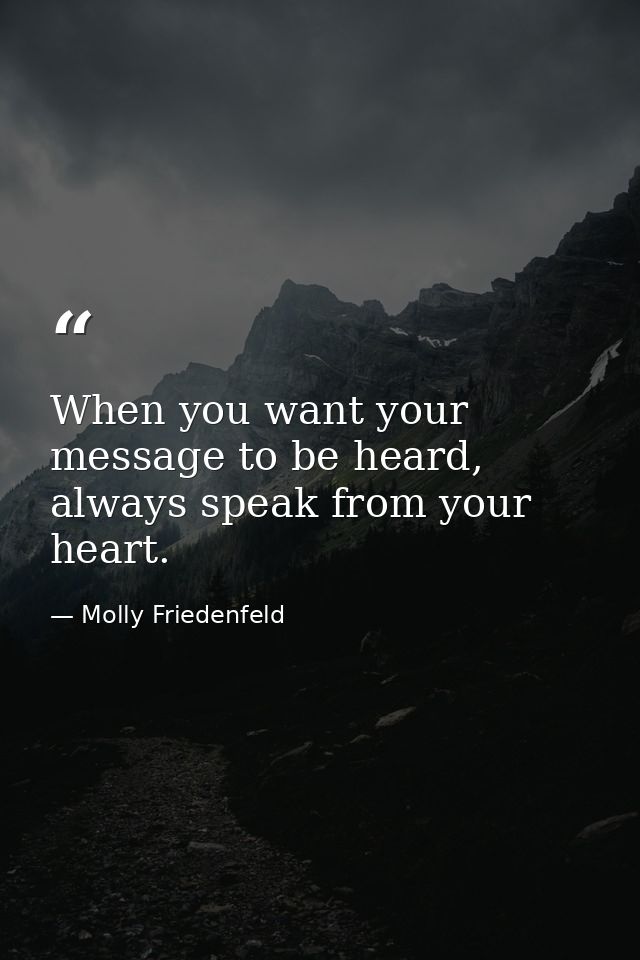 When you want your message to be heard, always speak from your heart. — Molly Friedenfeld