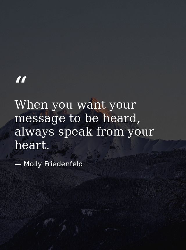 When you want your message to be heard, always speak from your heart. — Molly Friedenfeld