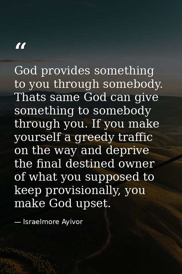 God provides something to you through somebody. Thats same God can give something to somebody through you. If you make y — Israelmore Ayivor