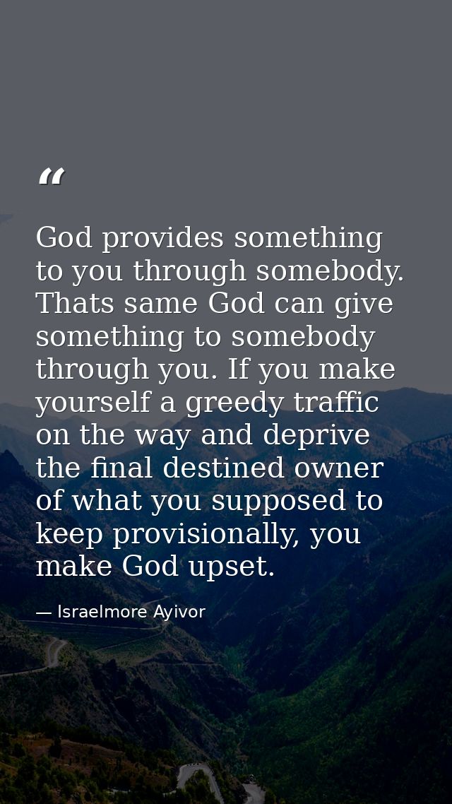 God provides something to you through somebody. Thats same God can give something to somebody through you. If you make y — Israelmore Ayivor