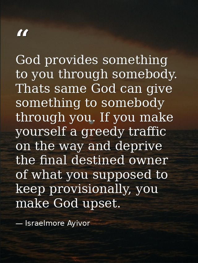 God provides something to you through somebody. Thats same God can give something to somebody through you. If you make y — Israelmore Ayivor