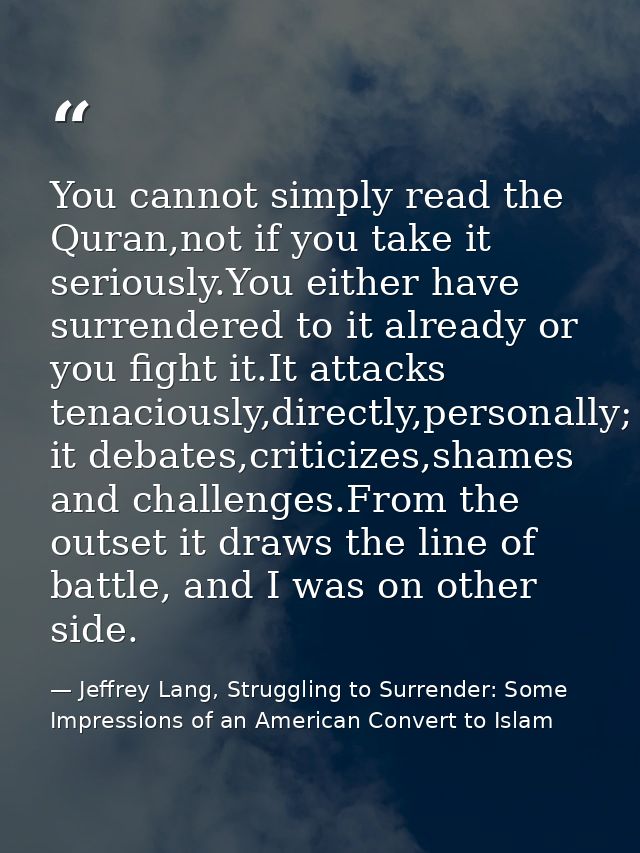 You cannot simply read the Quran,not if you take it seriously.You either have surrendered to it already or you fight it. — Jeffrey Lang, Struggling to Surrender: Some Impressions of an American Convert to Islam