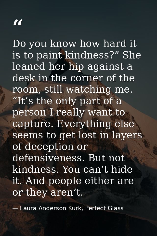 Do you know how hard it is to paint kindness?” She leaned her hip against a desk in the corner of the room, still watchi — Laura Anderson Kurk, Perfect Glass