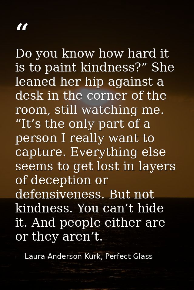 Do you know how hard it is to paint kindness?” She leaned her hip against a desk in the corner of the room, still watchi — Laura Anderson Kurk, Perfect Glass