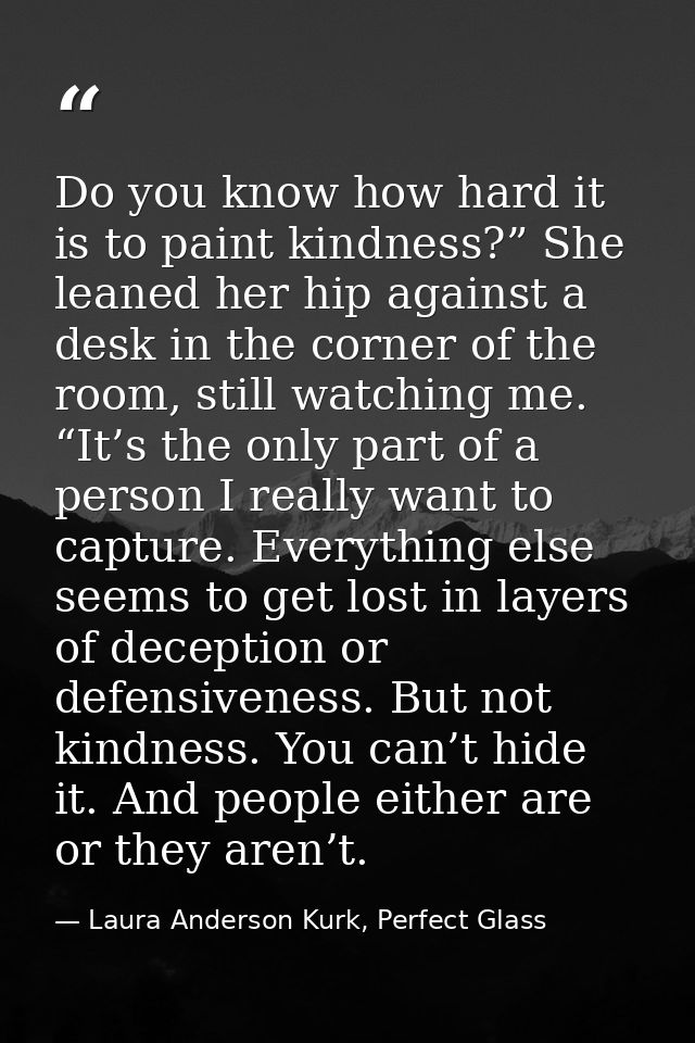 Do you know how hard it is to paint kindness?” She leaned her hip against a desk in the corner of the room, still watchi — Laura Anderson Kurk, Perfect Glass