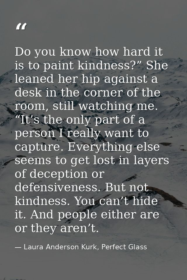 Do you know how hard it is to paint kindness?” She leaned her hip against a desk in the corner of the room, still watchi — Laura Anderson Kurk, Perfect Glass